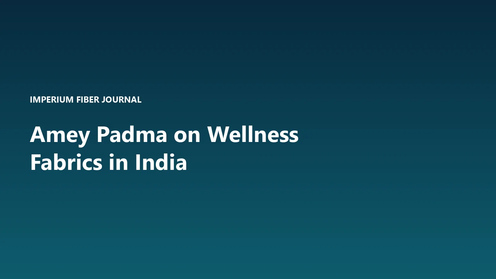 Imperium Fiber Journal title card reading 'Amey Padma on Wellness Fabrics in India' in white type on a deep cyan gradient.