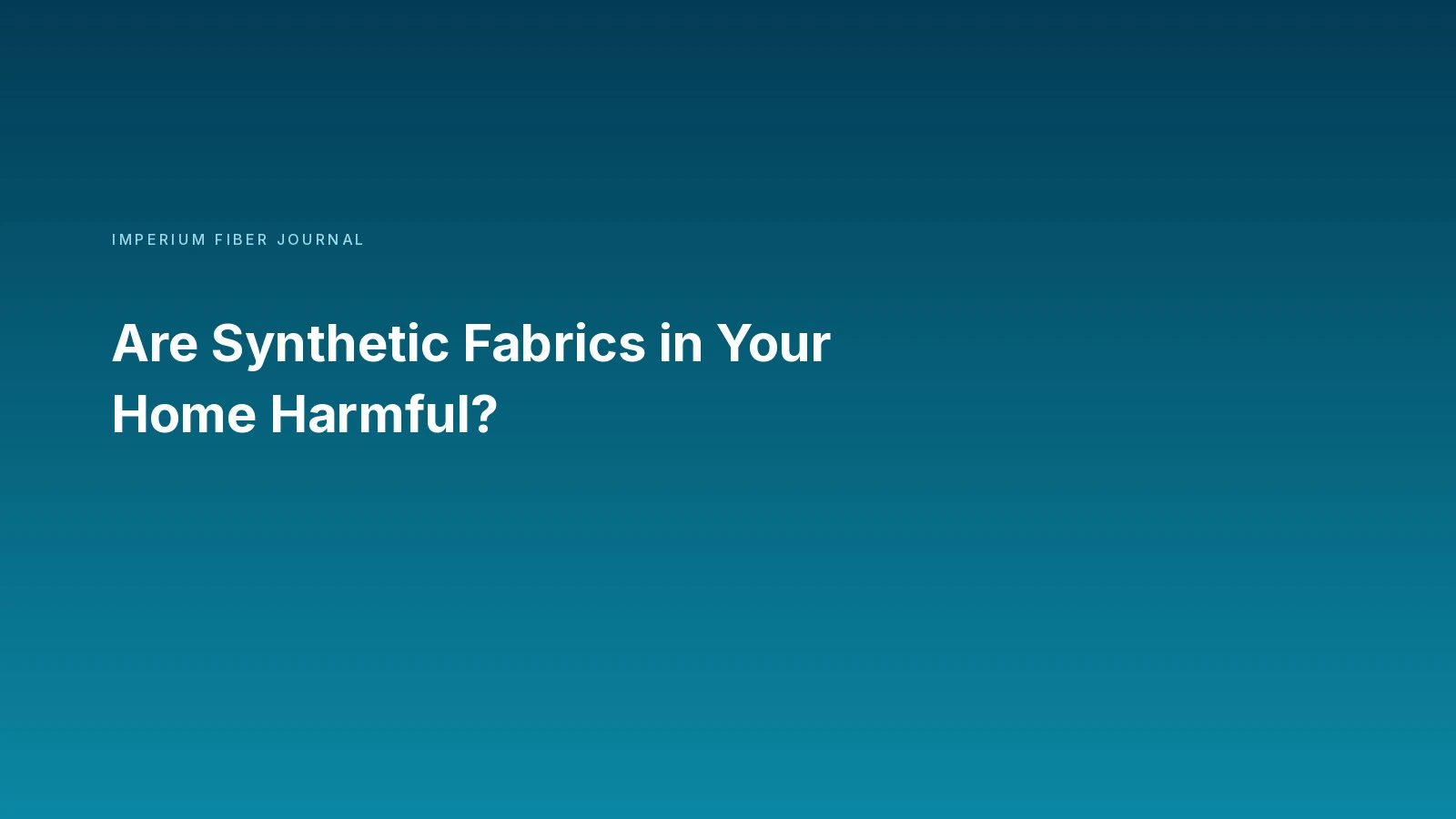 Imperium Fiber Journal title card reading 'Are Synthetic Fabrics in Your Home Harmful?' in white on a deep cyan gradient.