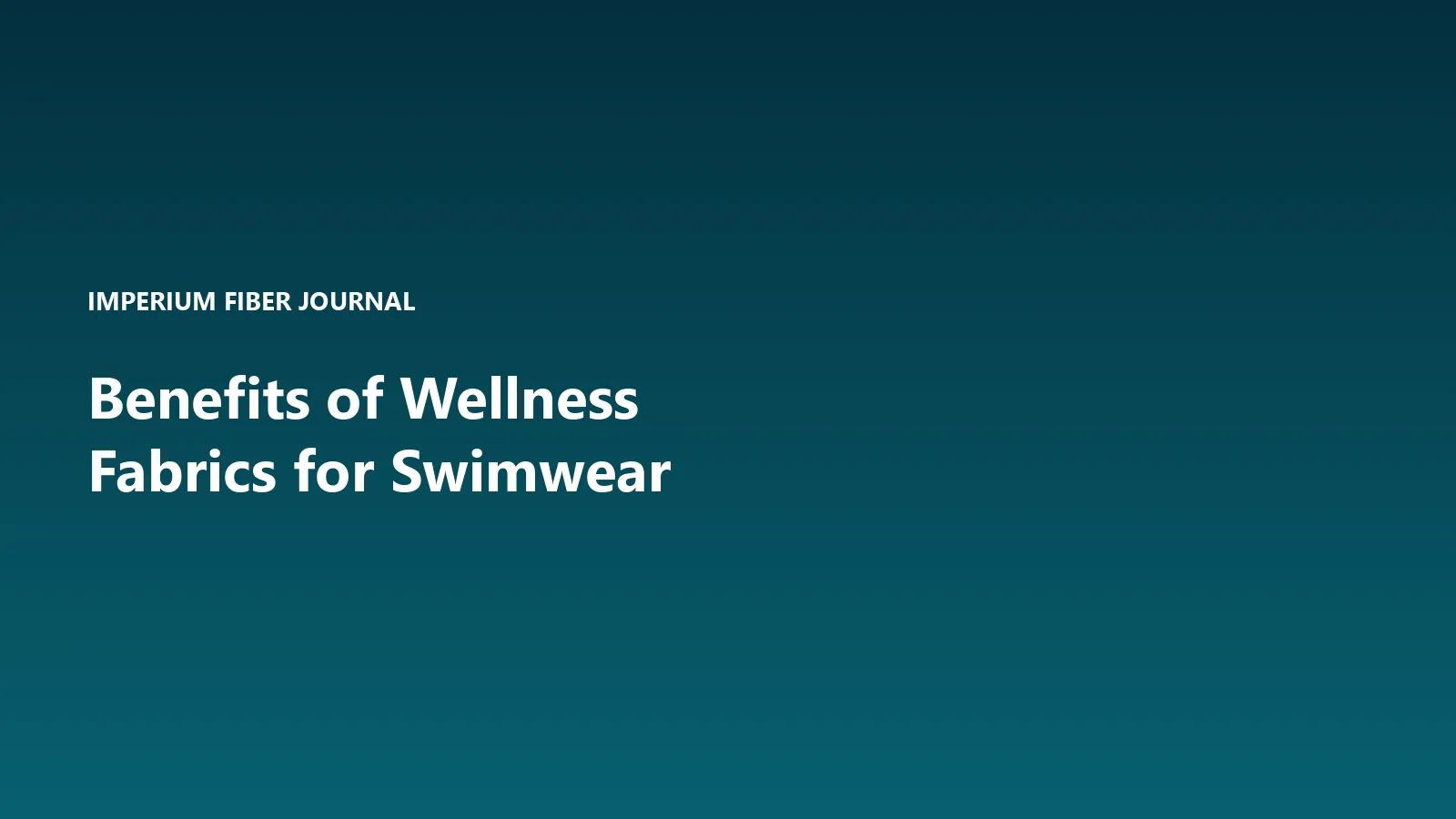 Imperium Fiber Journal title card reading 'Benefits of Wellness Fabrics for Swimwear' in white type on a deep cyan gradient.
