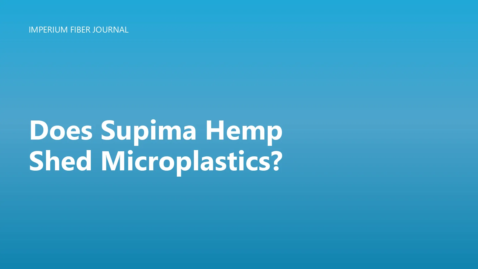 Imperium Fiber Journal title card reading 'Does Supima Hemp Shed Microplastics?' in white type on a deep cyan gradient.