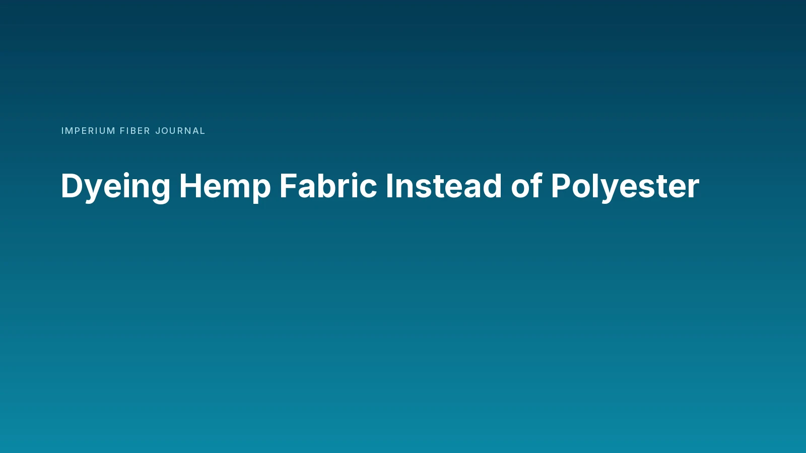 Imperium Fiber Journal title card reading 'Dyeing Hemp Fabric Instead of Polyester' in white type on a deep cyan gradient.