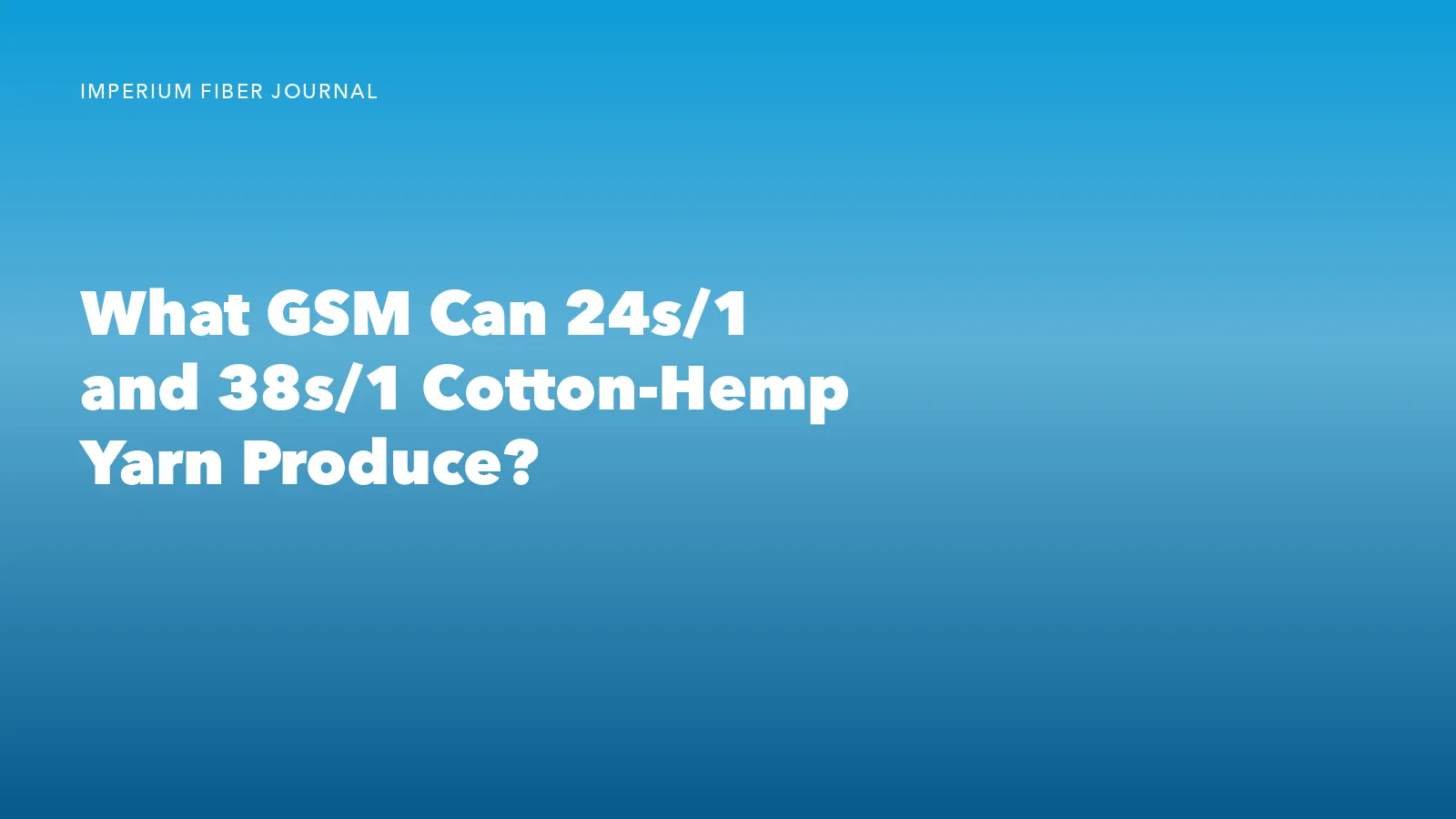Imperium Fiber Journal title card reading 'What GSM Can 24s/1 and 38s/1 Cotton-Hemp Yarn Produce?' in white type on a deep cyan gradient.