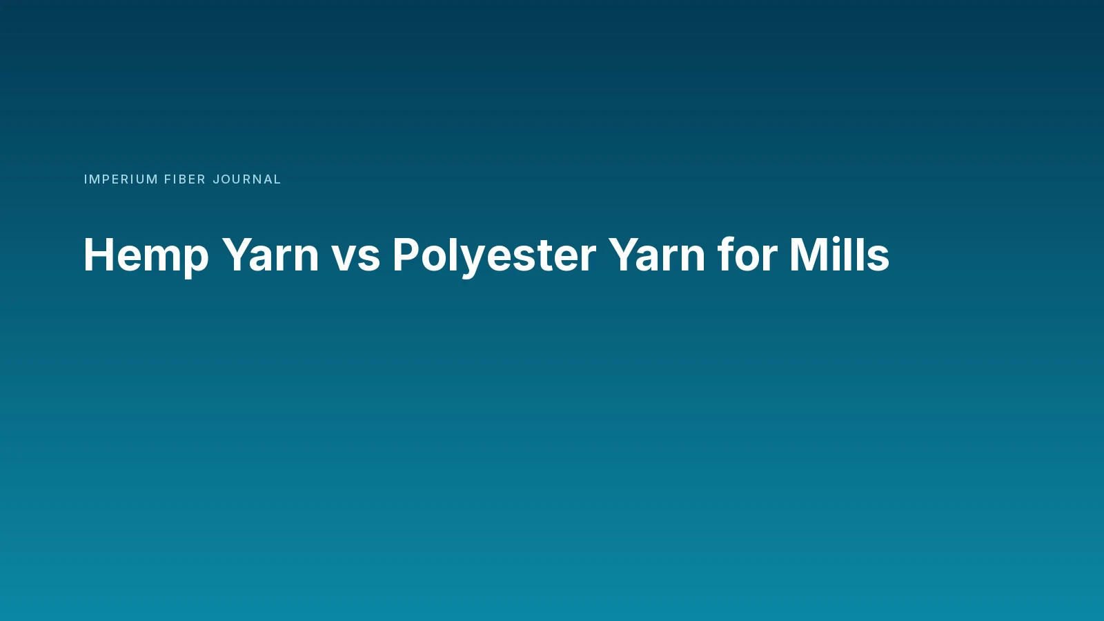 Imperium Fiber Journal title card reading 'Hemp Yarn vs Polyester Yarn for Mills' in white type on a deep cyan gradient.