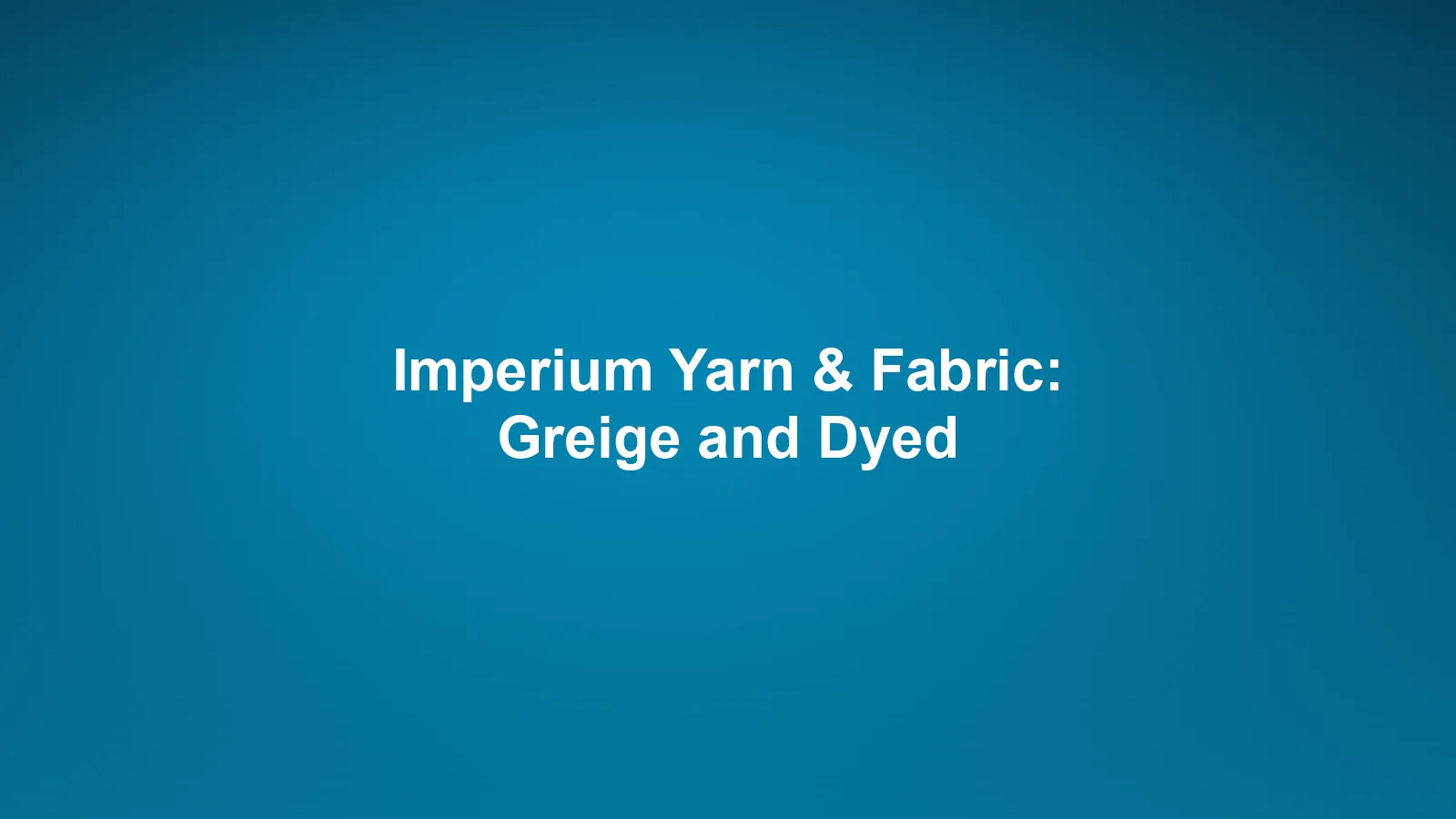 Imperium Fiber Journal title card reading 'Imperium Yarn & Fabric: Greige and Dyed' in white type on a deep cyan gradient.