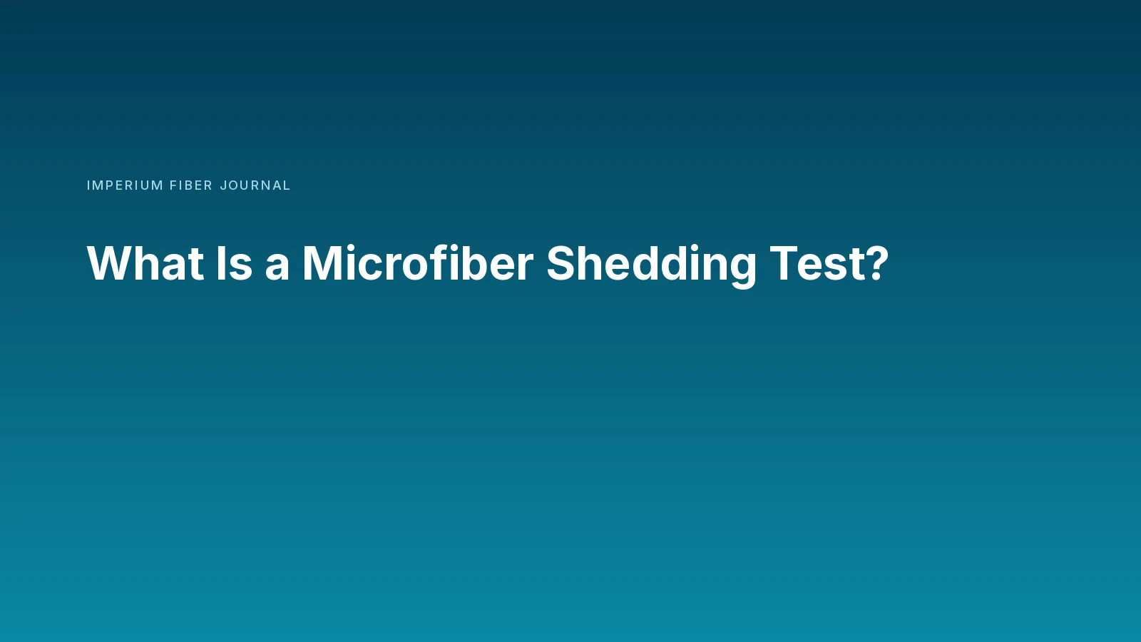 Imperium Fiber Journal title card reading 'What Is a Microfiber Shedding Test?' in white type on a deep cyan gradient.