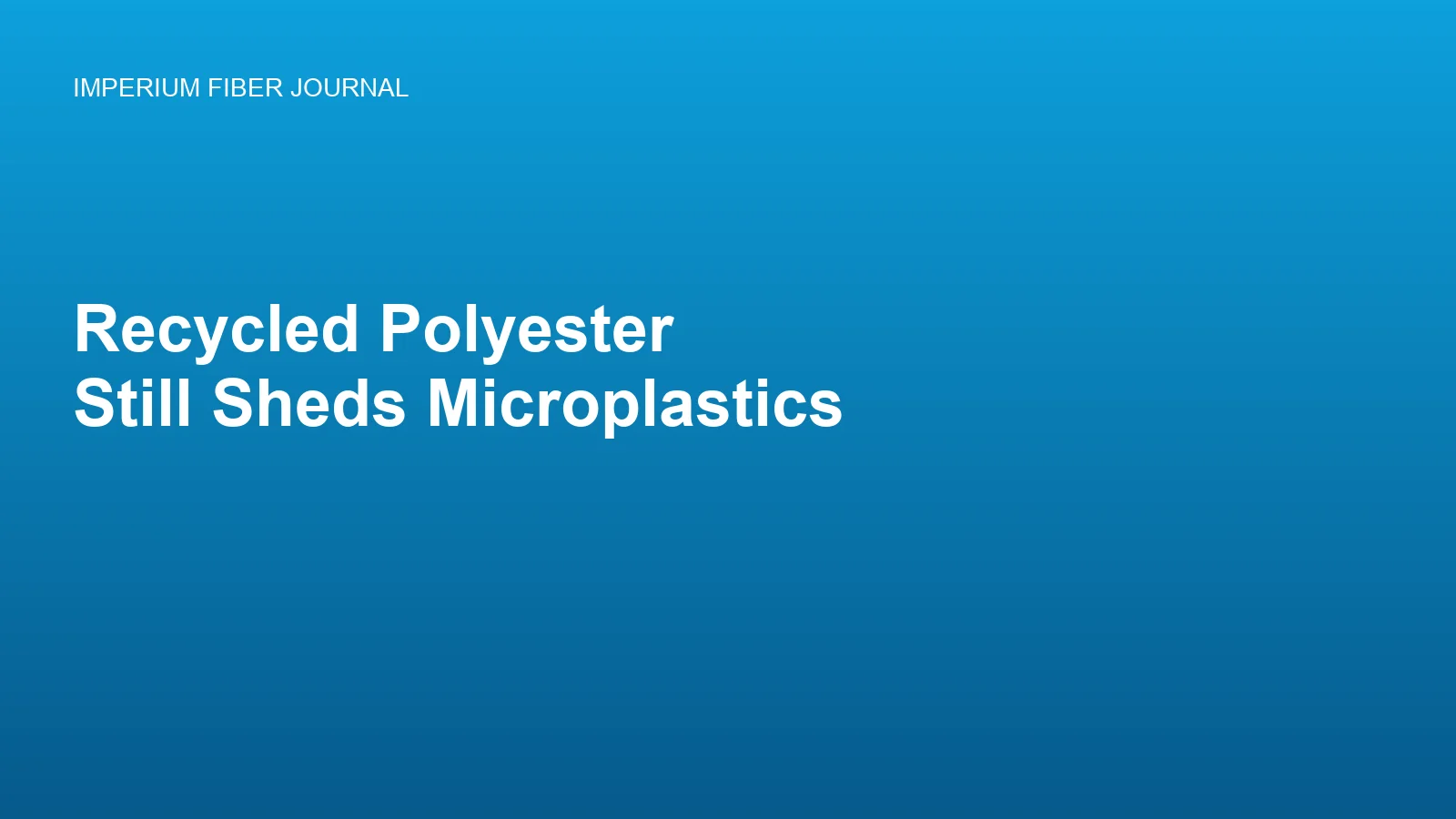 Imperium Fiber Journal title card reading 'Recycled Polyester Still Sheds Microplastics' in white type on a deep cyan gradient.