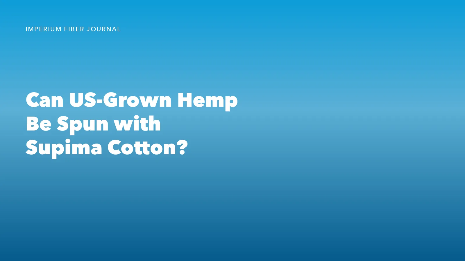 Imperium Fiber Journal title card reading 'Can US-Grown Hemp Be Spun with Supima Cotton?' in white type on a deep cyan gradient.