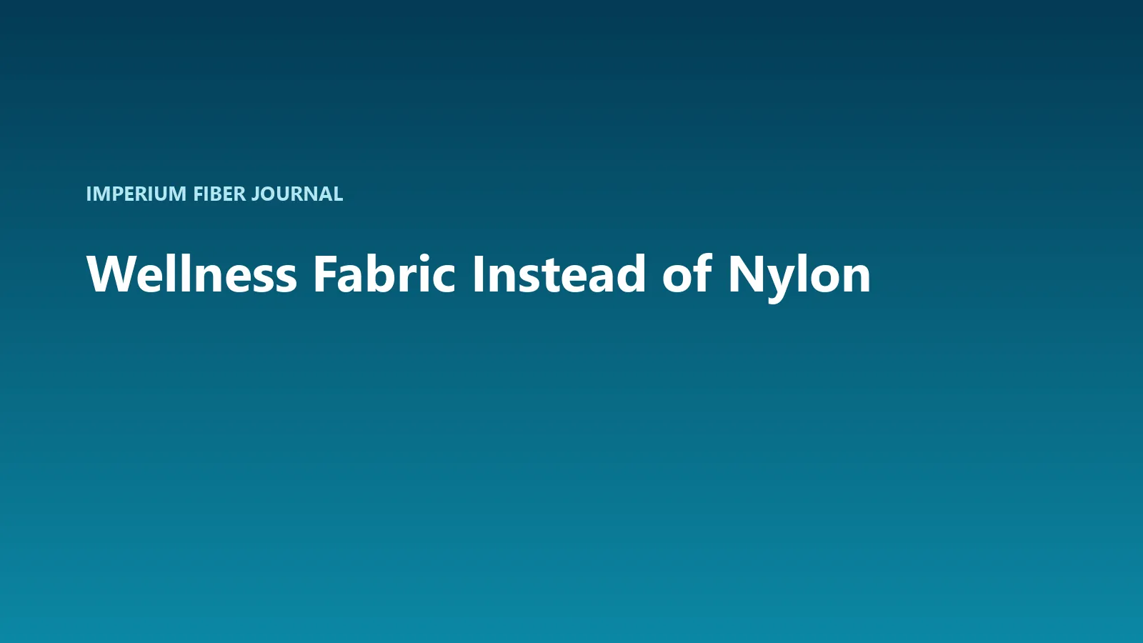 Imperium Fiber Journal title card reading 'Wellness Fabric Instead of Nylon' in white type on a deep cyan gradient.