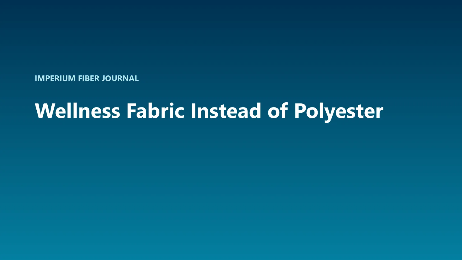 Imperium Fiber Journal title card reading 'Wellness Fabric Instead of Polyester' in white type on a deep cyan gradient.