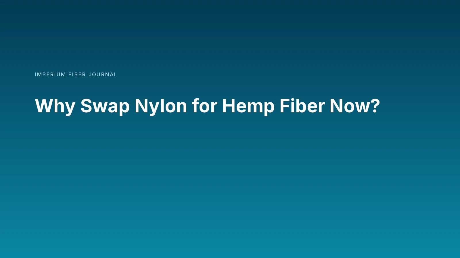 Imperium Fiber Journal title card reading 'Why Swap Nylon for Hemp Fiber Now?' in white type on a deep cyan gradient.
