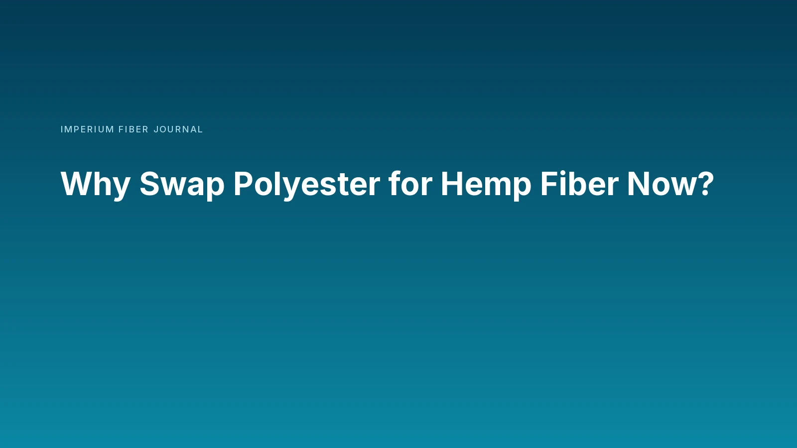 Imperium Fiber Journal title card reading 'Why Swap Polyester for Hemp Fiber Now?' in white type on a deep cyan gradient.